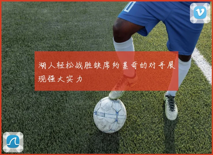 湖人轻松战胜缺席约基奇的对手展现强大实力