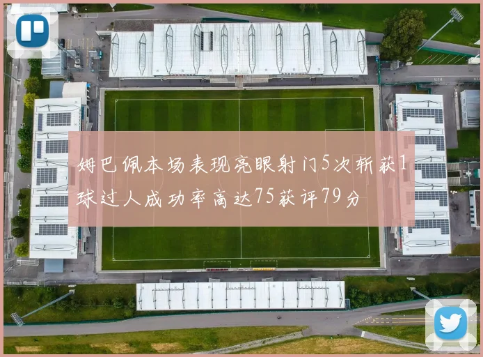 姆巴佩本场表现亮眼射门5次斩获1球过人成功率高达75获评79分