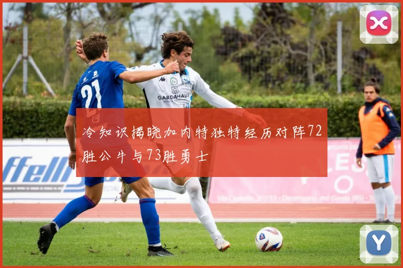 冷知识揭晓加内特独特经历对阵72胜公牛与73胜勇士