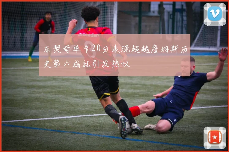 东契奇单节20分表现超越詹姆斯历史第六成就引发热议