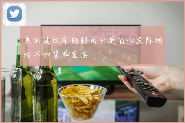 美记建议布朗剃光头更省心发际线粉不如简单直接
