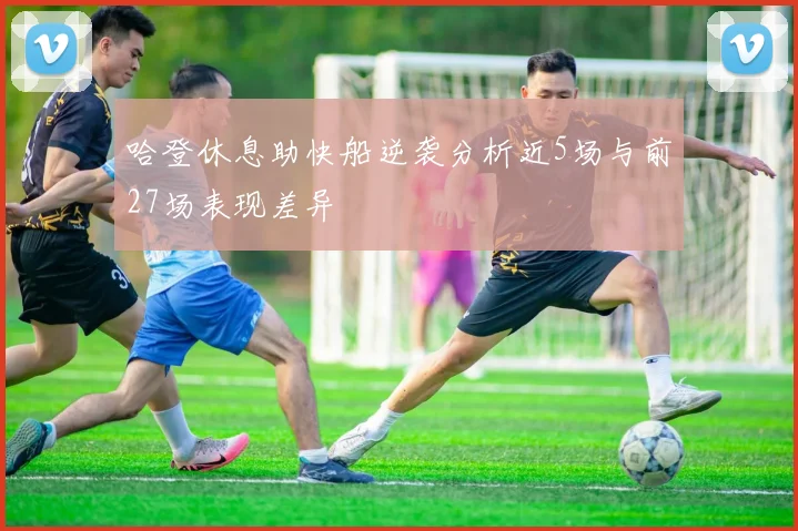 哈登休息助快船逆袭分析近5场与前27场表现差异