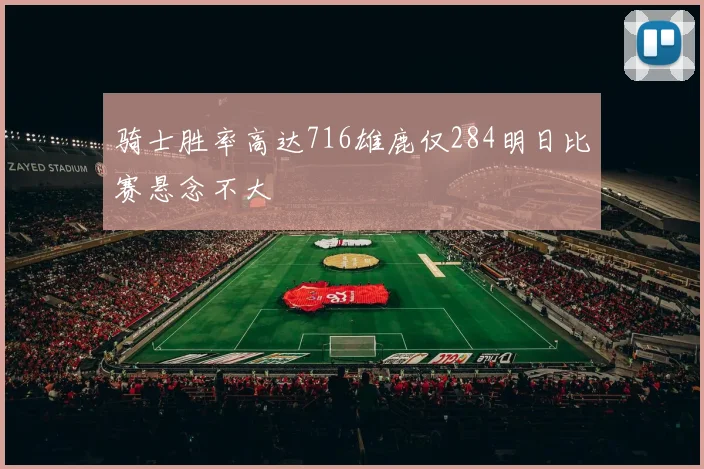 骑士胜率高达716雄鹿仅284明日比赛悬念不大