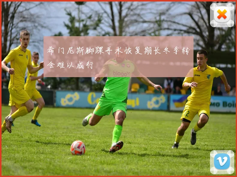 希门尼斯脚踝手术恢复期长冬季转会难以成行