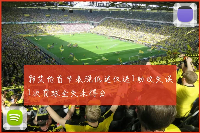 郭艾伦首节表现低迷仅送1助攻失误1次罚球全失未得分