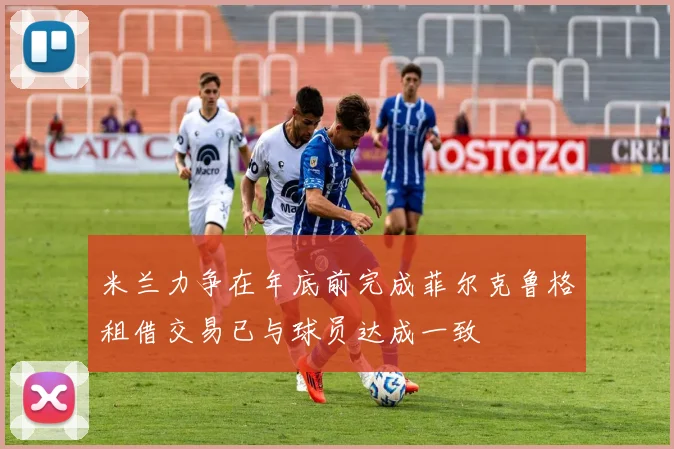 米兰力争在年底前完成菲尔克鲁格租借交易已与球员达成一致