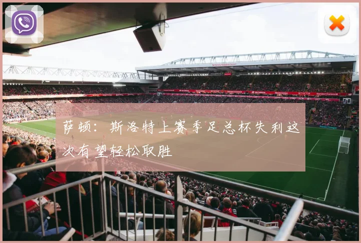 萨顿：斯洛特上赛季足总杯失利这次有望轻松取胜