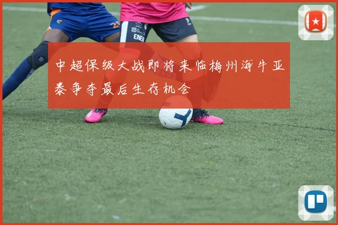 中超保级大战即将来临梅州海牛亚泰争夺最后生存机会