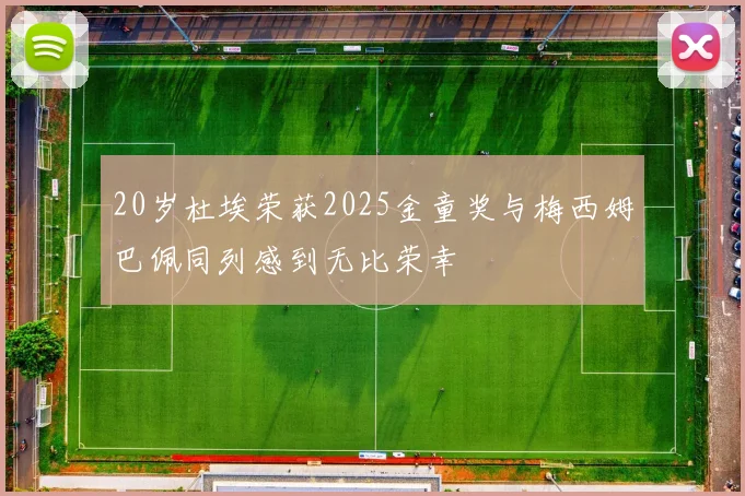 20岁杜埃荣获2025金童奖与梅西姆巴佩同列感到无比荣幸
