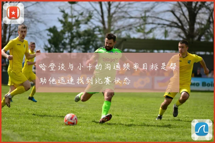 哈登谈与小卡的沟通频率目标是帮助他迅速找到比赛状态