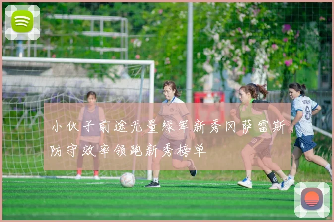 小伙子前途无量绿军新秀冈萨雷斯防守效率领跑新秀榜单