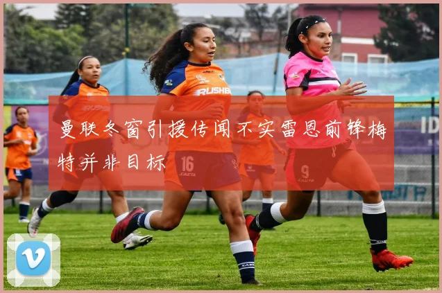 曼联冬窗引援传闻不实雷恩前锋梅特并非目标