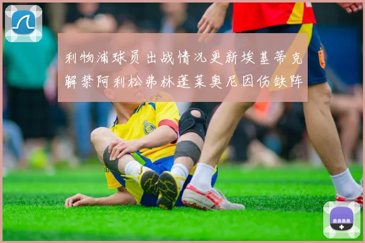 利物浦球员出战情况更新埃基蒂克解禁阿利松弗林蓬莱奥尼因伤缺阵