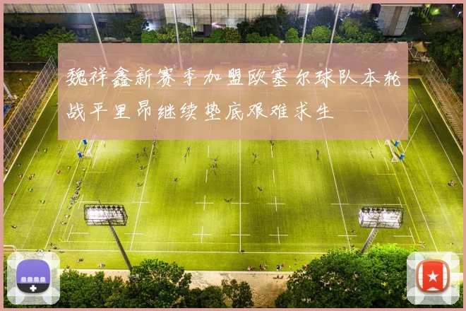 魏祥鑫新赛季加盟欧塞尔球队本轮战平里昂继续垫底艰难求生