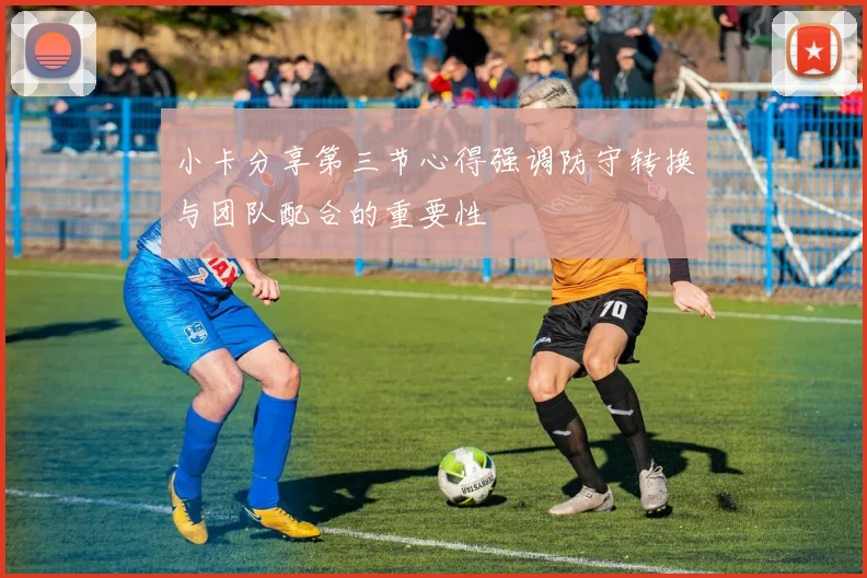 小卡分享第三节心得强调防守转换与团队配合的重要性