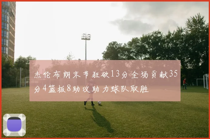 杰伦布朗末节狂砍13分全场贡献35分4篮板8助攻助力球队取胜