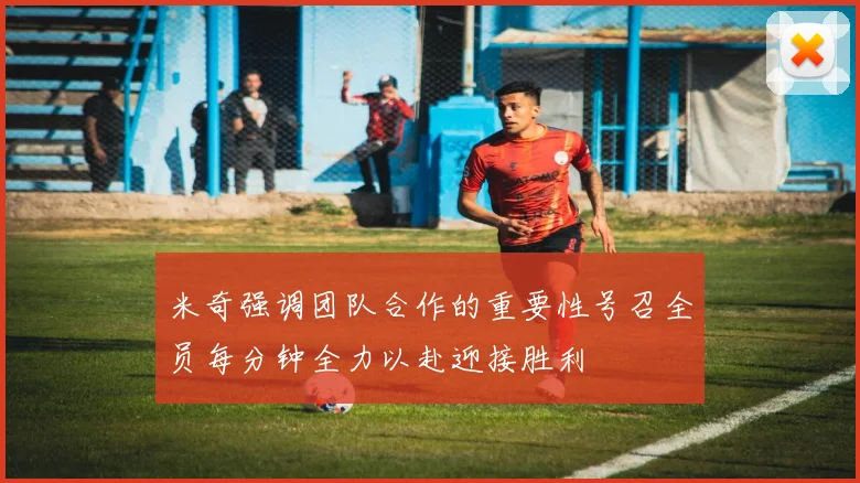 米奇强调团队合作的重要性号召全员每分钟全力以赴迎接胜利