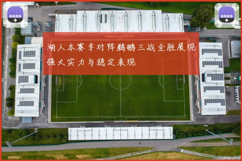 湖人本赛季对阵鹈鹕三战全胜展现强大实力与稳定表现