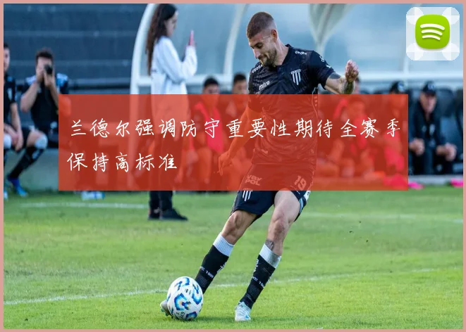 兰德尔强调防守重要性期待全赛季保持高标准