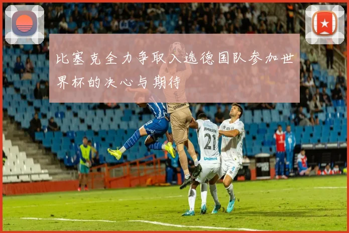 比塞克全力争取入选德国队参加世界杯的决心与期待